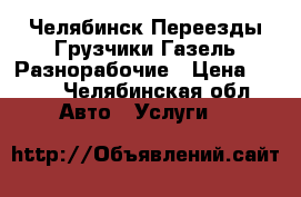 Челябинск Переезды Грузчики Газель Разнорабочие › Цена ­ 200 - Челябинская обл. Авто » Услуги   